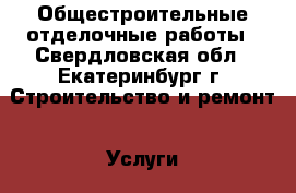 Общестроительные отделочные работы - Свердловская обл., Екатеринбург г. Строительство и ремонт » Услуги   